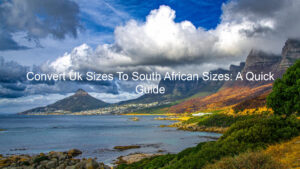 Convert Uk Sizes To South African Sizes: A Quick Guide