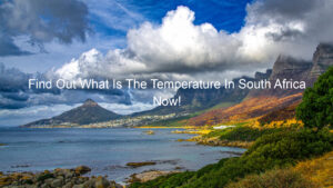Find Out What Is The Temperature In South Africa Now!